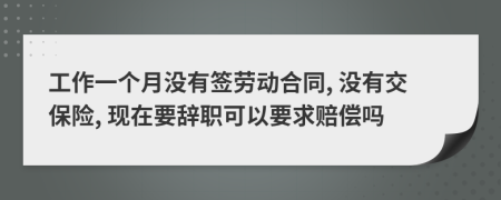 工作一個月沒有簽勞動合同, 沒有交保險, 現(xiàn)在要辭職可以要求賠償嗎