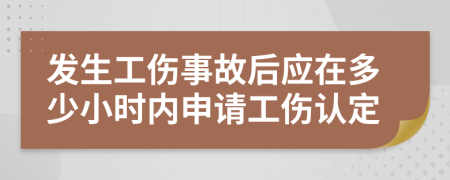 發(fā)生工傷事故后應(yīng)在多少小時(shí)內(nèi)申請(qǐng)工傷認(rèn)定