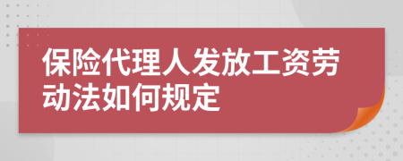 保險代理人發(fā)放工資勞動法如何規(guī)定