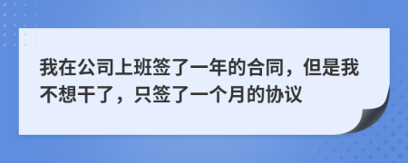 我在公司上班簽了一年的合同，但是我不想干了，只簽了一個(gè)月的協(xié)議