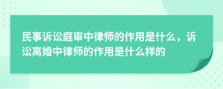 民事訴訟庭審中律師的作用是什么，訴訟離婚中律師的作用是什么樣的