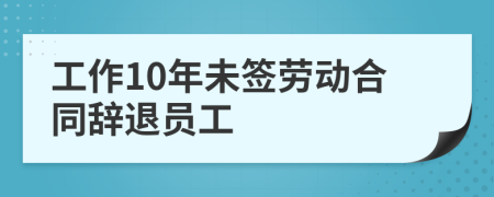 工作10年未簽勞動合同辭退員工