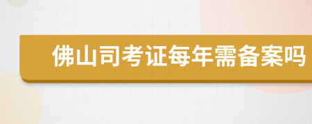 佛山司考證每年需備案嗎
