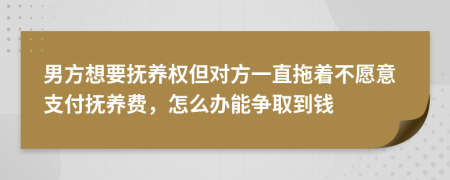 男方想要撫養(yǎng)權(quán)但對方一直拖著不愿意支付撫養(yǎng)費(fèi)，怎么辦能爭取到錢