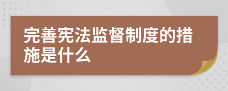 完善憲法監(jiān)督制度的措施是什么