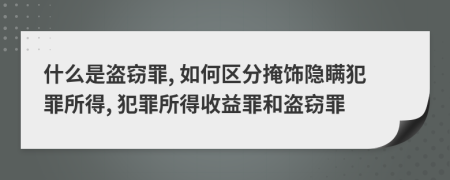 什么是盜竊罪, 如何區(qū)分掩飾隱瞞犯罪所得, 犯罪所得收益罪和盜竊罪