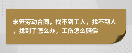 未簽勞動合同，找不到工人，找不到人，找到了怎么辦，工傷怎么賠償