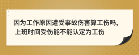 因為工作原因遭受事故傷害算工傷嗎, 上班時間受傷能不能認(rèn)定為工傷