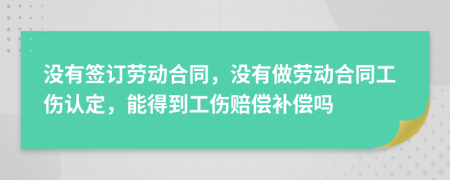 沒有簽訂勞動合同，沒有做勞動合同工傷認定，能得到工傷賠償補償嗎