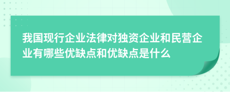 我國現(xiàn)行企業(yè)法律對獨資企業(yè)和民營企業(yè)有哪些優(yōu)缺點和優(yōu)缺點是什么