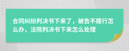 合同糾紛判決書下來了，被告不履行怎么辦，法院判決書下來怎么處理