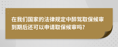 在我們國家的法律規(guī)定中醉駕取保候?qū)彽狡诤筮€可以申請取保候?qū)弳?