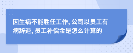 因生病不能勝任工作, 公司以員工有病辭退, 員工補(bǔ)償金是怎么計(jì)算的