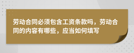 勞動(dòng)合同必須包含工資條款嗎，勞動(dòng)合同的內(nèi)容有哪些，應(yīng)當(dāng)如何填寫(xiě)