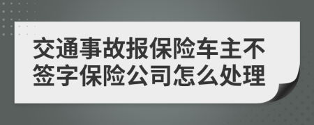 交通事故報保險車主不簽字保險公司怎么處理