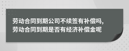 勞動(dòng)合同到期公司不續(xù)簽有補(bǔ)償嗎, 勞動(dòng)合同到期是否有經(jīng)濟(jì)補(bǔ)償金呢