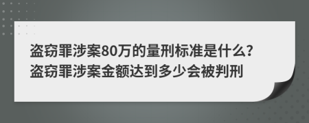 盜竊罪涉案80萬的量刑標準是什么？盜竊罪涉案金額達到多少會被判刑