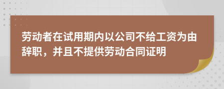 勞動(dòng)者在試用期內(nèi)以公司不給工資為由辭職，并且不提供勞動(dòng)合同證明
