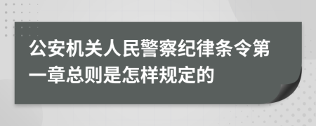 公安機(jī)關(guān)人民警察紀(jì)律條令第一章總則是怎樣規(guī)定的