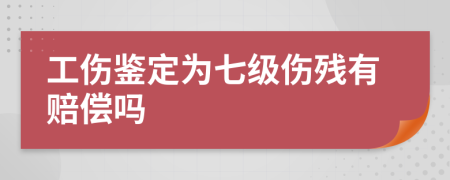 工傷鑒定為七級(jí)傷殘有賠償嗎