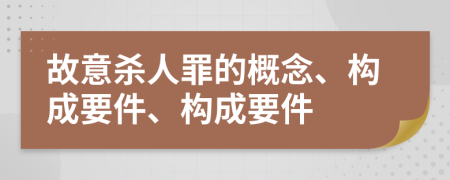 故意殺人罪的概念、構(gòu)成要件、構(gòu)成要件