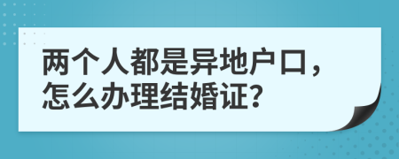 兩個人都是異地戶口，怎么辦理結(jié)婚證？