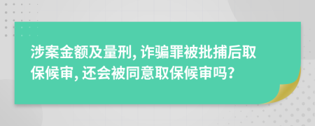 涉案金額及量刑, 詐騙罪被批捕后取保候審, 還會被同意取保候審嗎?