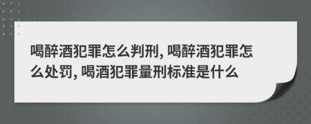喝醉酒犯罪怎么判刑, 喝醉酒犯罪怎么處罰, 喝酒犯罪量刑標(biāo)準(zhǔn)是什么