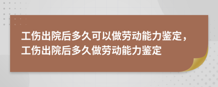 工傷出院后多久可以做勞動能力鑒定，工傷出院后多久做勞動能力鑒定