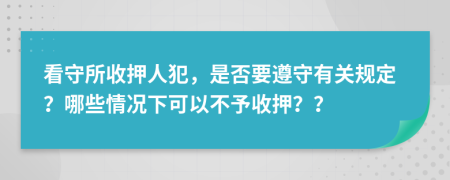 看守所收押人犯，是否要遵守有關(guān)規(guī)定？哪些情況下可以不予收押？？