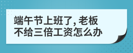 端午節(jié)上班了, 老板不給三倍工資怎么辦