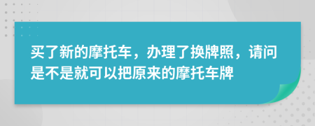 買了新的摩托車，辦理了換牌照，請(qǐng)問是不是就可以把原來的摩托車牌