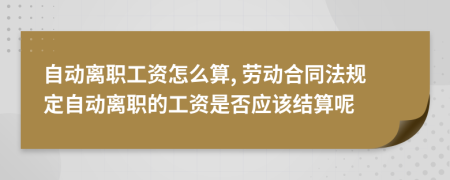 自動(dòng)離職工資怎么算, 勞動(dòng)合同法規(guī)定自動(dòng)離職的工資是否應(yīng)該結(jié)算呢
