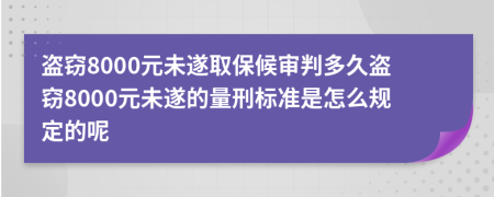 盜竊8000元未遂取保候?qū)徟卸嗑帽I竊8000元未遂的量刑標(biāo)準(zhǔn)是怎么規(guī)定的呢