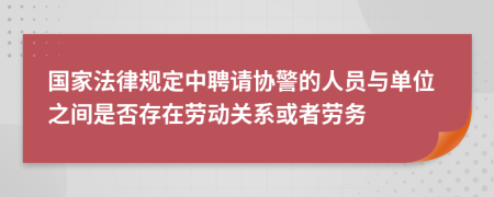 國家法律規(guī)定中聘請協(xié)警的人員與單位之間是否存在勞動關(guān)系或者勞務(wù)
