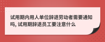 試用期內(nèi)用人單位辭退勞動者需要通知嗎, 試用期辭退員工要注意什么