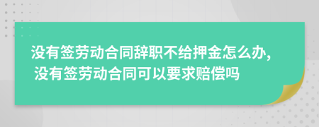 沒有簽勞動(dòng)合同辭職不給押金怎么辦, 沒有簽勞動(dòng)合同可以要求賠償嗎