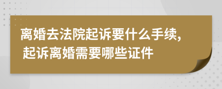 離婚去法院起訴要什么手續(xù), 起訴離婚需要哪些證件