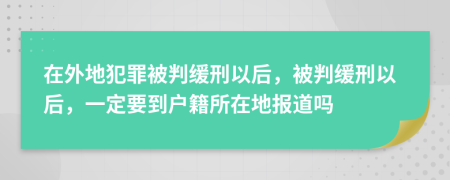 在外地犯罪被判緩刑以后，被判緩刑以后，一定要到戶籍所在地報(bào)道嗎