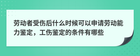 勞動者受傷后什么時候可以申請勞動能力鑒定，工傷鑒定的條件有哪些