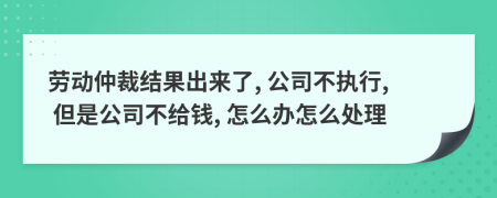 勞動(dòng)仲裁結(jié)果出來(lái)了, 公司不執(zhí)行, 但是公司不給錢(qián), 怎么辦怎么處理