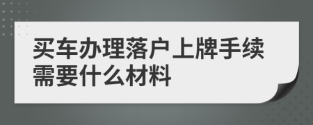 買車辦理落戶上牌手續(xù)需要什么材料
