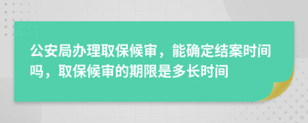 公安局辦理取保候?qū)彛艽_定結(jié)案時(shí)間嗎，取保候?qū)彽钠谙奘嵌嚅L時(shí)間
