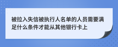 被拉入失信被執(zhí)行人名單的人員需要滿足什么條件才能從其他銀行卡上