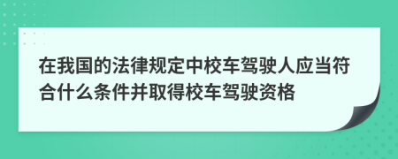 在我國的法律規(guī)定中校車駕駛?cè)藨?yīng)當(dāng)符合什么條件并取得校車駕駛資格