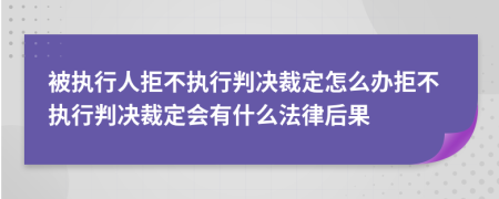 被執(zhí)行人拒不執(zhí)行判決裁定怎么辦拒不執(zhí)行判決裁定會有什么法律后果