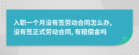 入職一個月沒有簽勞動合同怎么辦, 沒有簽正式勞動合同, 有賠償金嗎