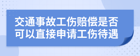 交通事故工傷賠償是否可以直接申請工傷待遇