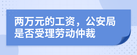 兩萬元的工資，公安局是否受理勞動仲裁