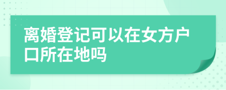 離婚登記可以在女方戶口所在地嗎